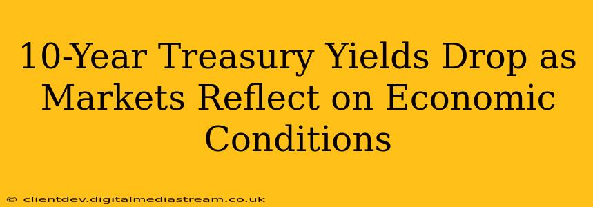 10-Year Treasury Yields Drop as Markets Reflect on Economic Conditions