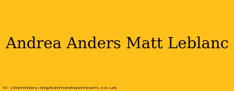 Andrea Anders Matt Leblanc