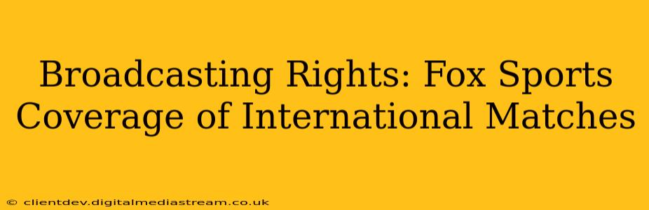 Broadcasting Rights: Fox Sports Coverage of International Matches