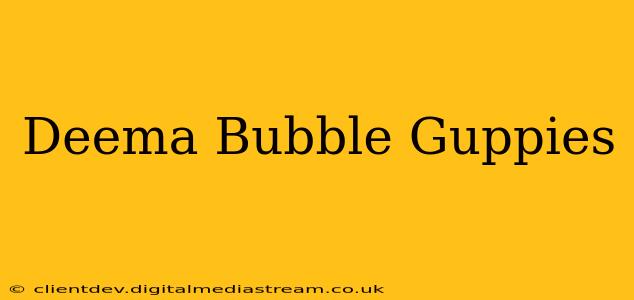 Deema Bubble Guppies
