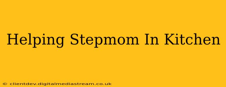 Helping Stepmom In Kitchen