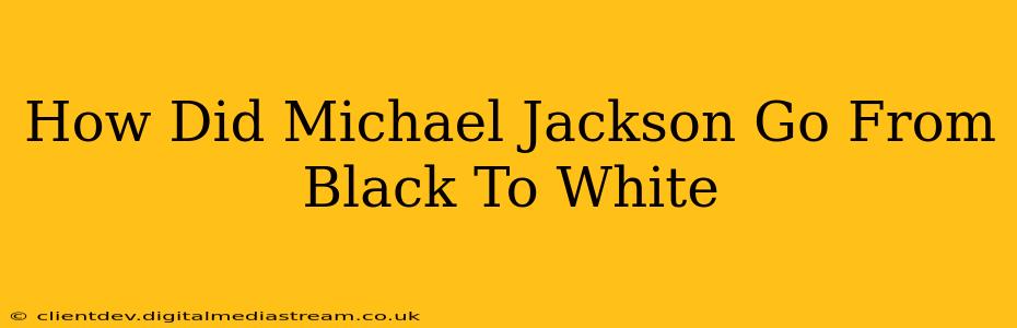 How Did Michael Jackson Go From Black To White