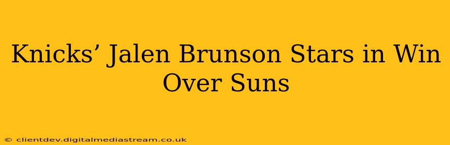 Knicks’ Jalen Brunson Stars in Win Over Suns
