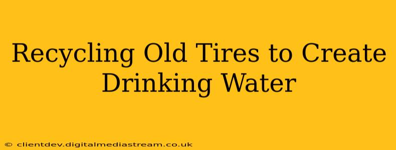 Recycling Old Tires to Create Drinking Water