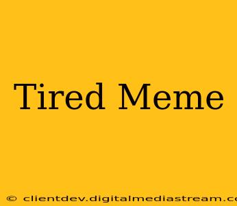 Tired Meme