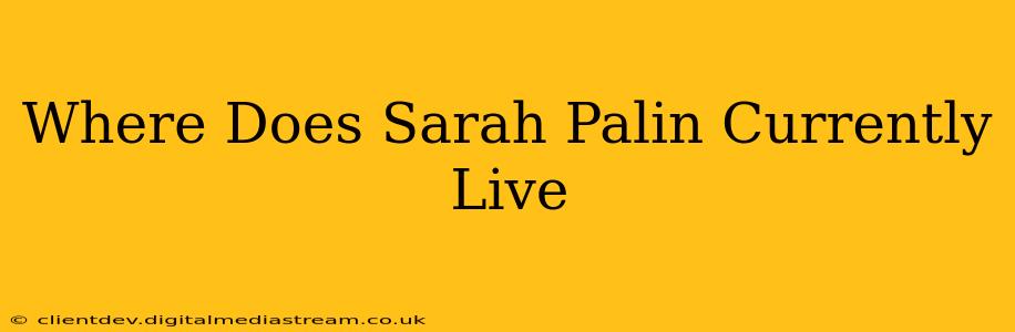 Where Does Sarah Palin Currently Live