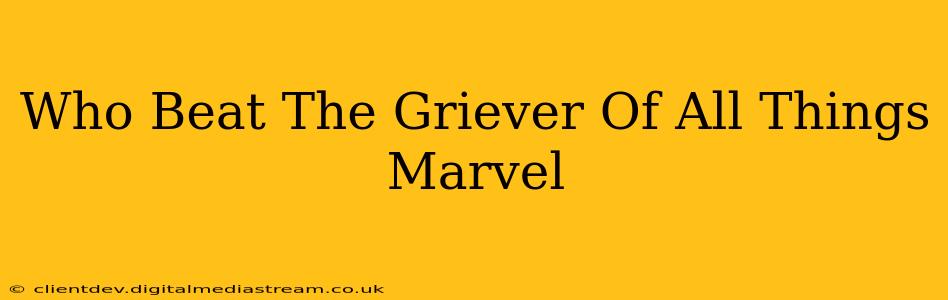 Who Beat The Griever Of All Things Marvel